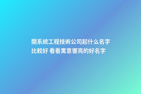 開系統工程技術公司起什么名字比較好 看看寓意響亮的好名字-第1張-公司起名-玄機派